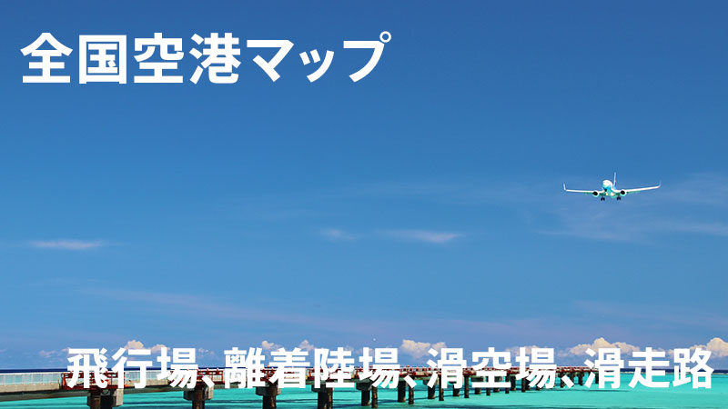 全国の民間空港、飛行場、離着陸場、滑空場、滑走路　マップ
